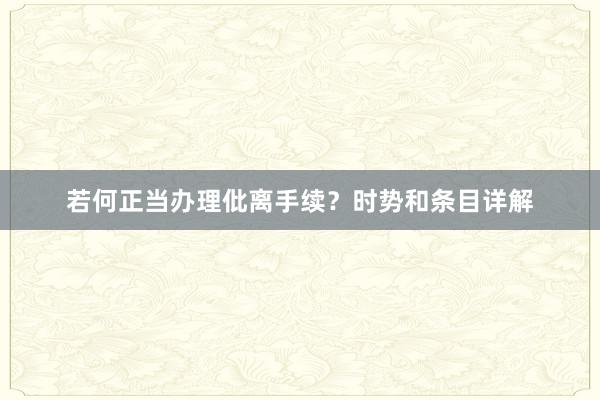 若何正当办理仳离手续？时势和条目详解