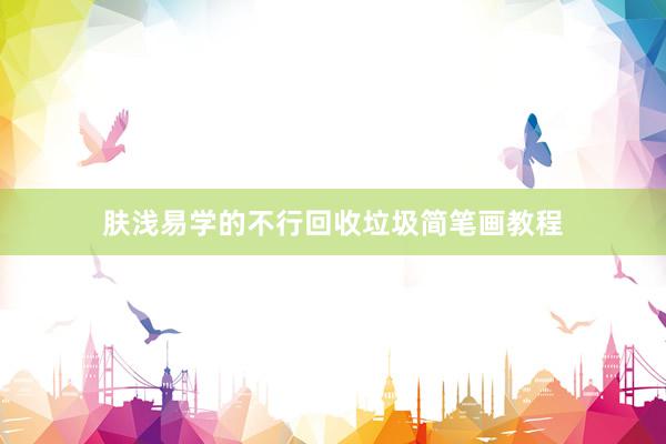 肤浅易学的不行回收垃圾简笔画教程